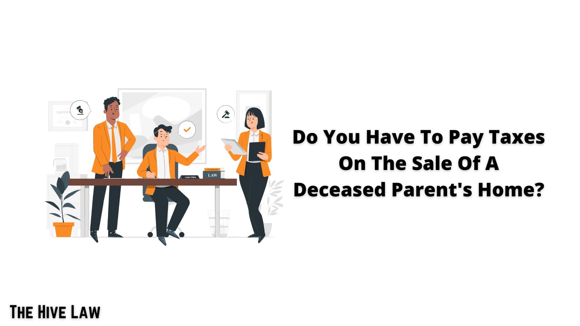 Do You Have To Pay Taxes On The Sale Of A Deceased Parent's Home? The Hive Law